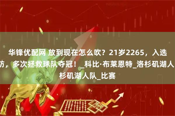 华锋优配网 放到现在怎么吹？21岁2265，入选二阵一防，多次拯救球队夺冠！_科比·布莱恩特_洛杉矶湖人队_比赛