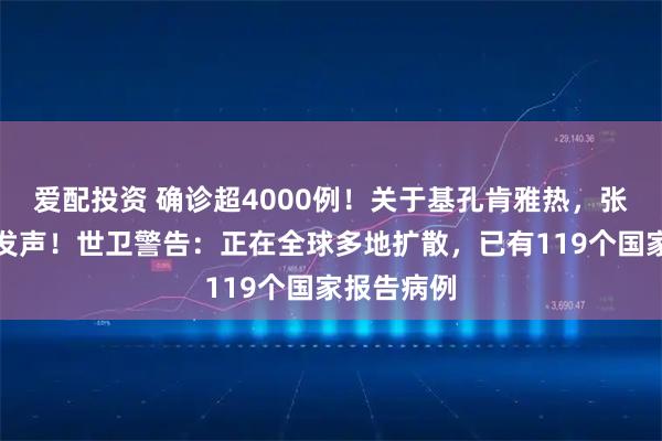 爱配投资 确诊超4000例！关于基孔肯雅热，张文宏首次发声！世卫警告：正在全球多地扩散，已有119个国家报告病例