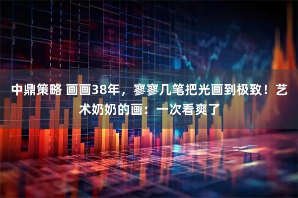 中鼎策略 画画38年，寥寥几笔把光画到极致！艺术奶奶的画：一次看爽了